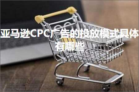 跨境电商知识:亚马逊CPC广告的投放模式具体有哪些